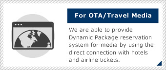 We are able to provide Dynamic Package reservation system for media by using the direct connection with hotels and airline tickets.
